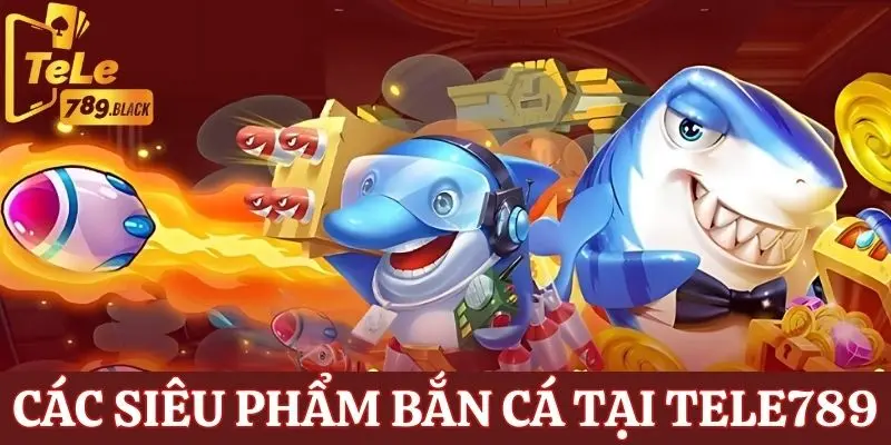 Top 3 game bắn cá Tele789 ăn khách nhất