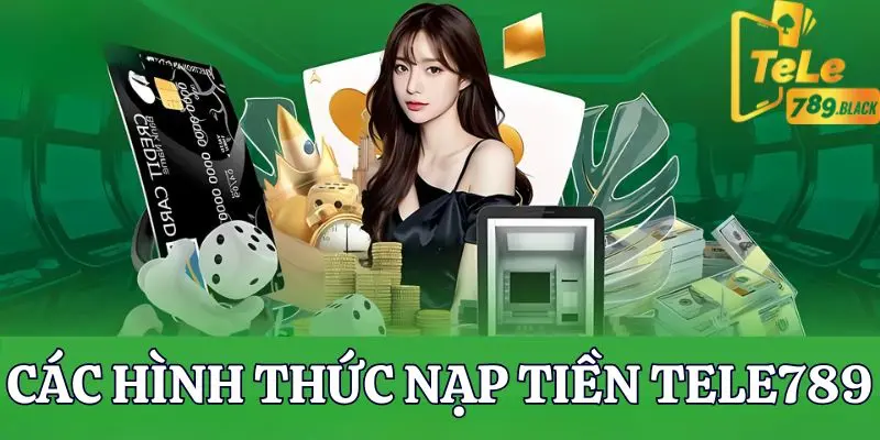 Các phương thức nạp tiền đơn giản của nhà cái Tele789