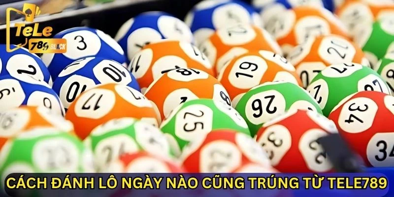 Gợi ý cách đánh lô ngày nào cũng trúng từ Tele789