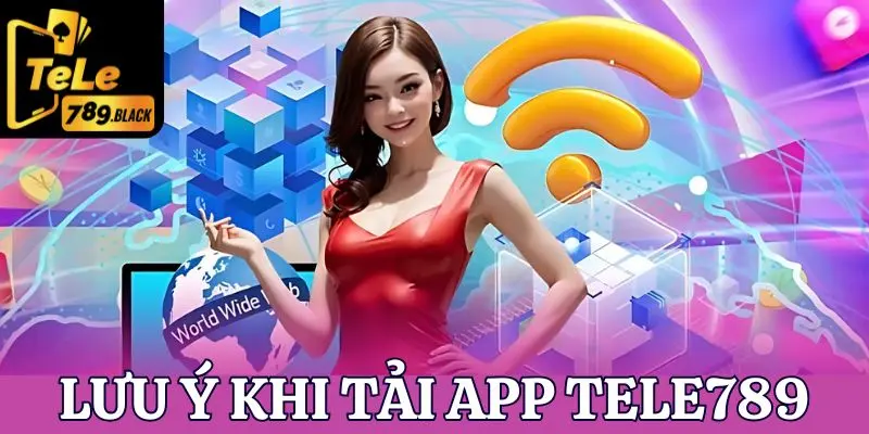 Khi tải app Tele789 người chơi cần lưu ý điều gì?