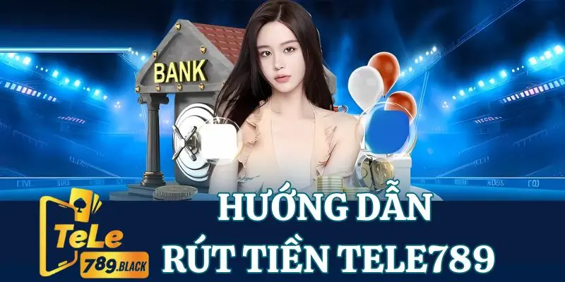 Quy trình rút tiền Tele789 về tài khoản chỉ với 6 bước